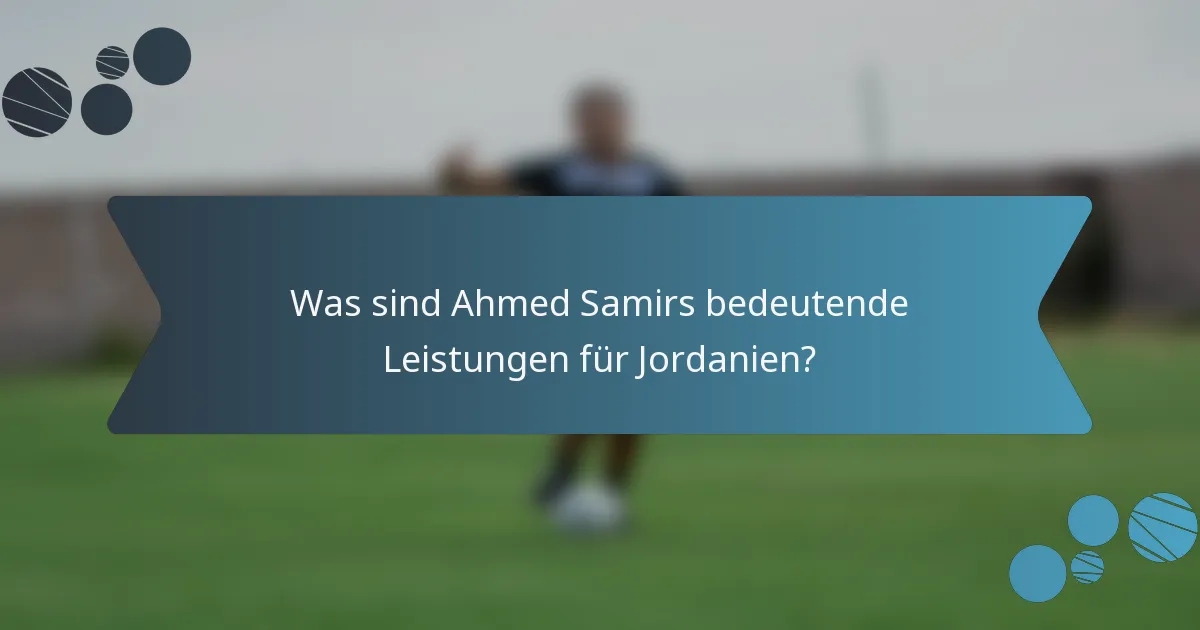 Was sind Ahmed Samirs bedeutende Leistungen für Jordanien?