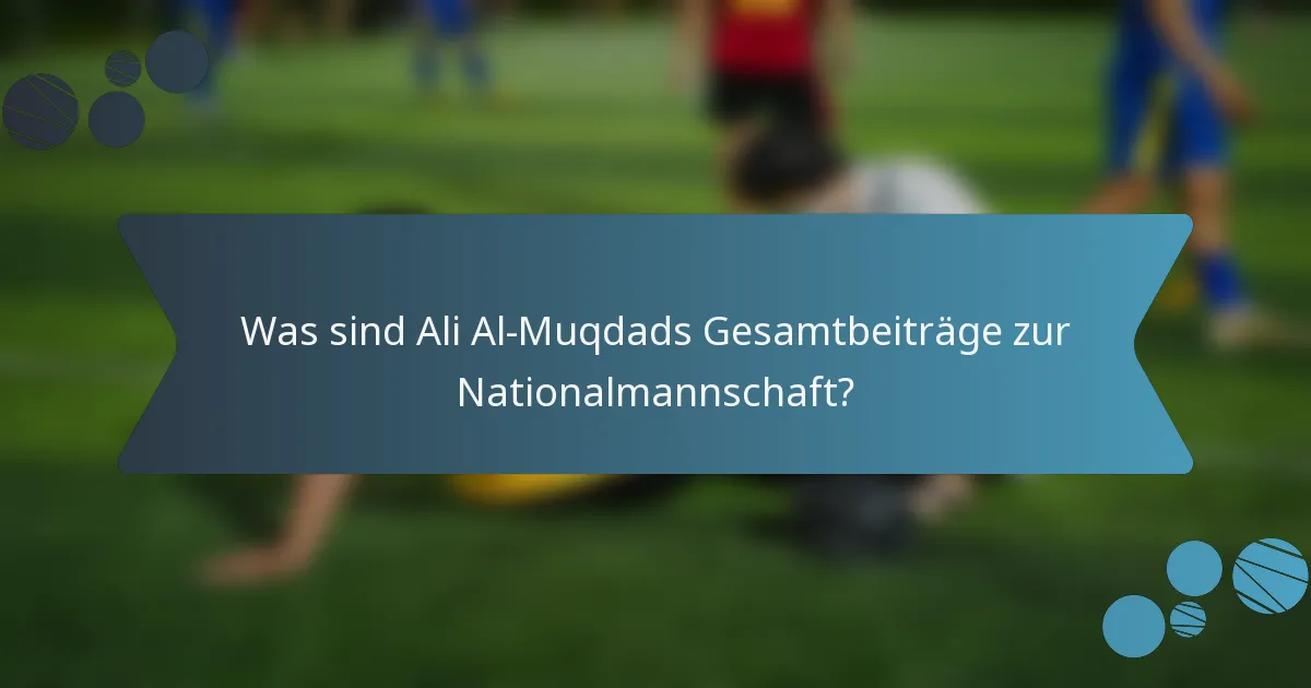 Was sind Ali Al-Muqdads Gesamtbeiträge zur Nationalmannschaft?