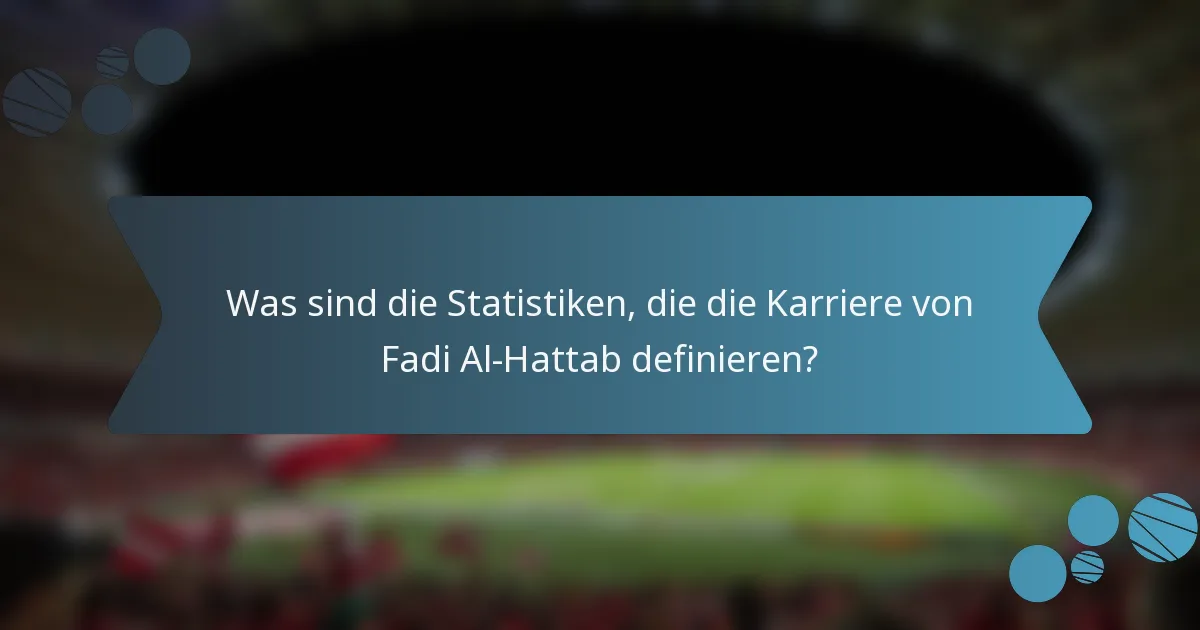 Was sind die Statistiken, die die Karriere von Fadi Al-Hattab definieren?
