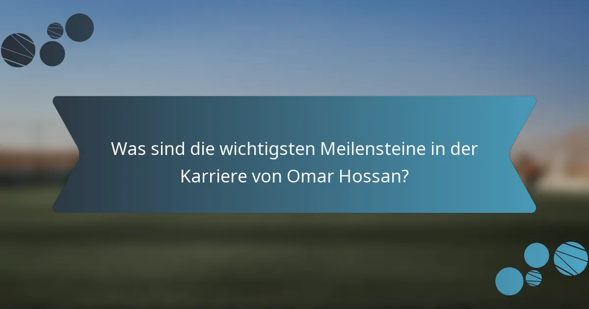 Was sind die wichtigsten Meilensteine in der Karriere von Omar Hossan?