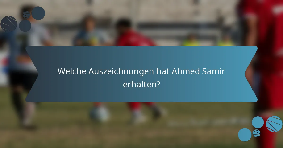 Welche Auszeichnungen hat Ahmed Samir erhalten?