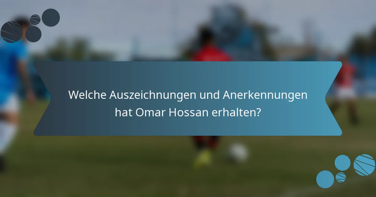 Welche Auszeichnungen und Anerkennungen hat Omar Hossan erhalten?