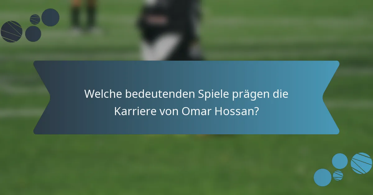 Welche bedeutenden Spiele prägen die Karriere von Omar Hossan?
