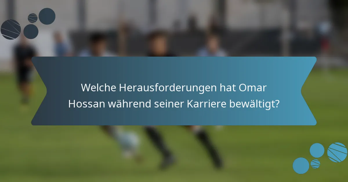 Welche Herausforderungen hat Omar Hossan während seiner Karriere bewältigt?