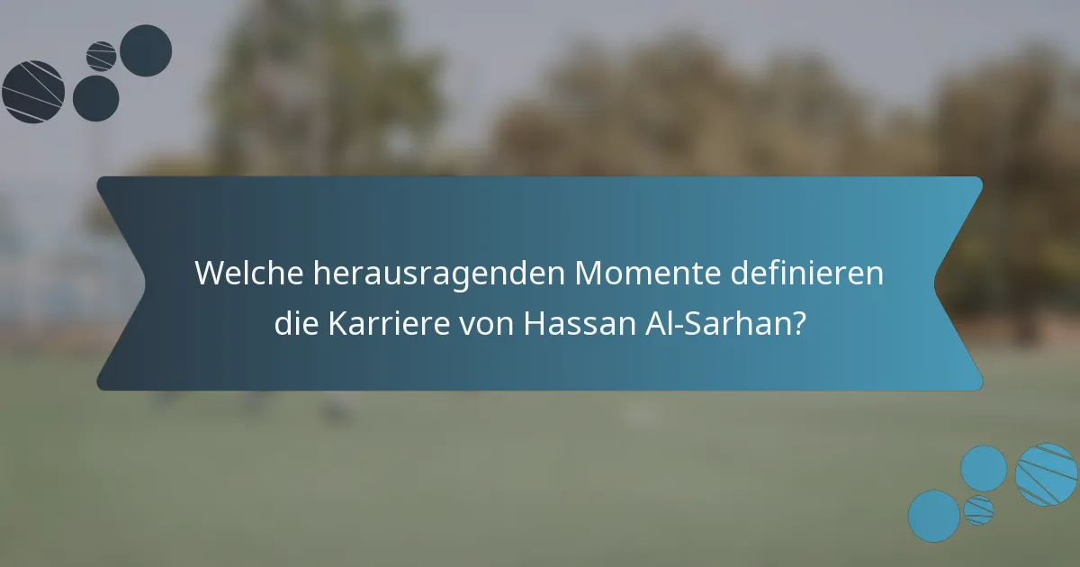 Welche herausragenden Momente definieren die Karriere von Hassan Al-Sarhan?