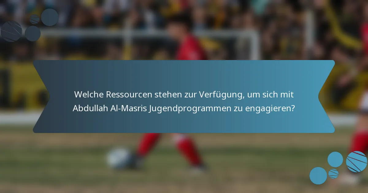 Welche Ressourcen stehen zur Verfügung, um sich mit Abdullah Al-Masris Jugendprogrammen zu engagieren?