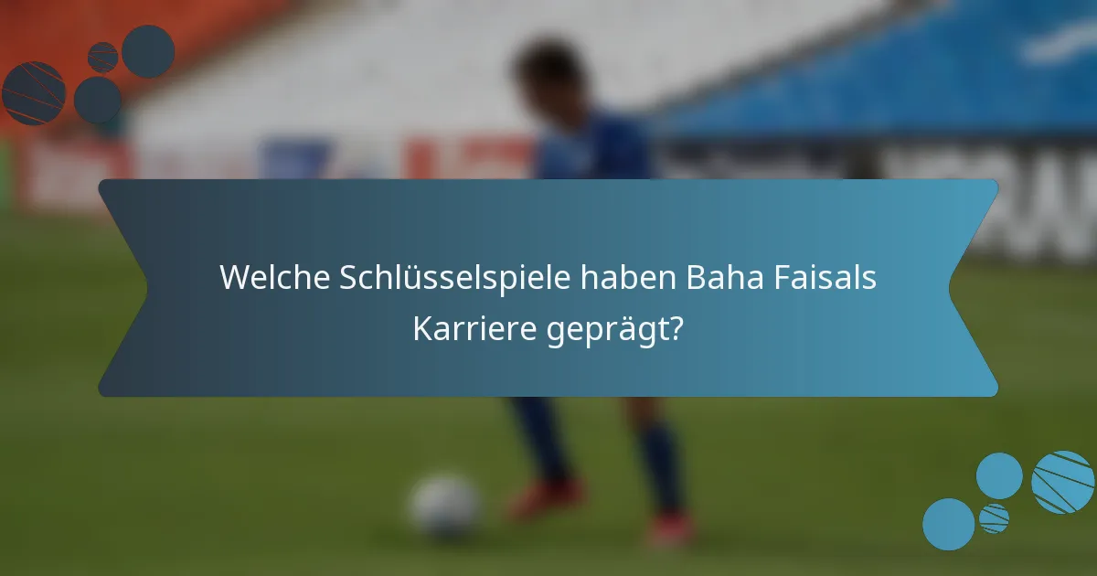 Welche Schlüsselspiele haben Baha Faisals Karriere geprägt?