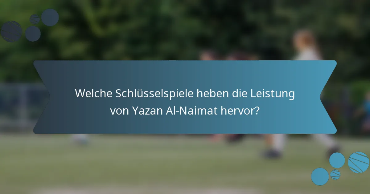 Welche Schlüsselspiele heben die Leistung von Yazan Al-Naimat hervor?