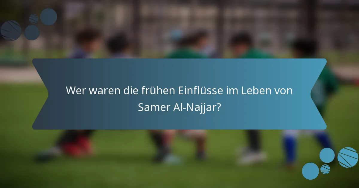 Wer waren die frühen Einflüsse im Leben von Samer Al-Najjar?