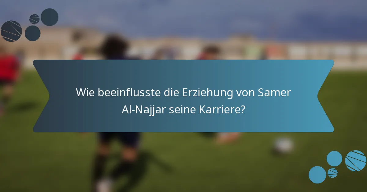 Wie beeinflusste die Erziehung von Samer Al-Najjar seine Karriere?
