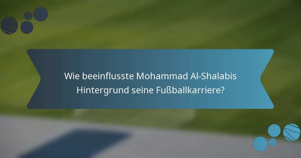 Wie beeinflusste Mohammad Al-Shalabis Hintergrund seine Fußballkarriere?