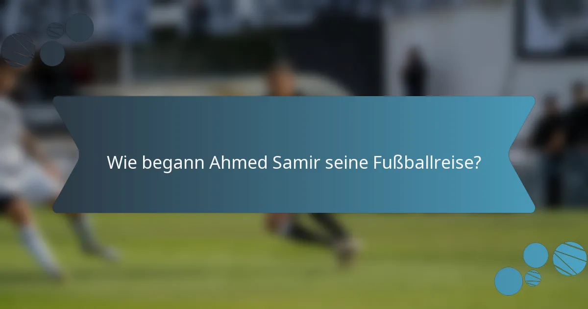 Wie begann Ahmed Samir seine Fußballreise?