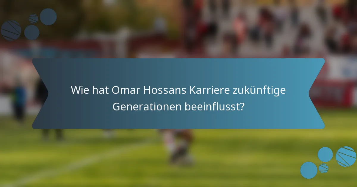 Wie hat Omar Hossans Karriere zukünftige Generationen beeinflusst?