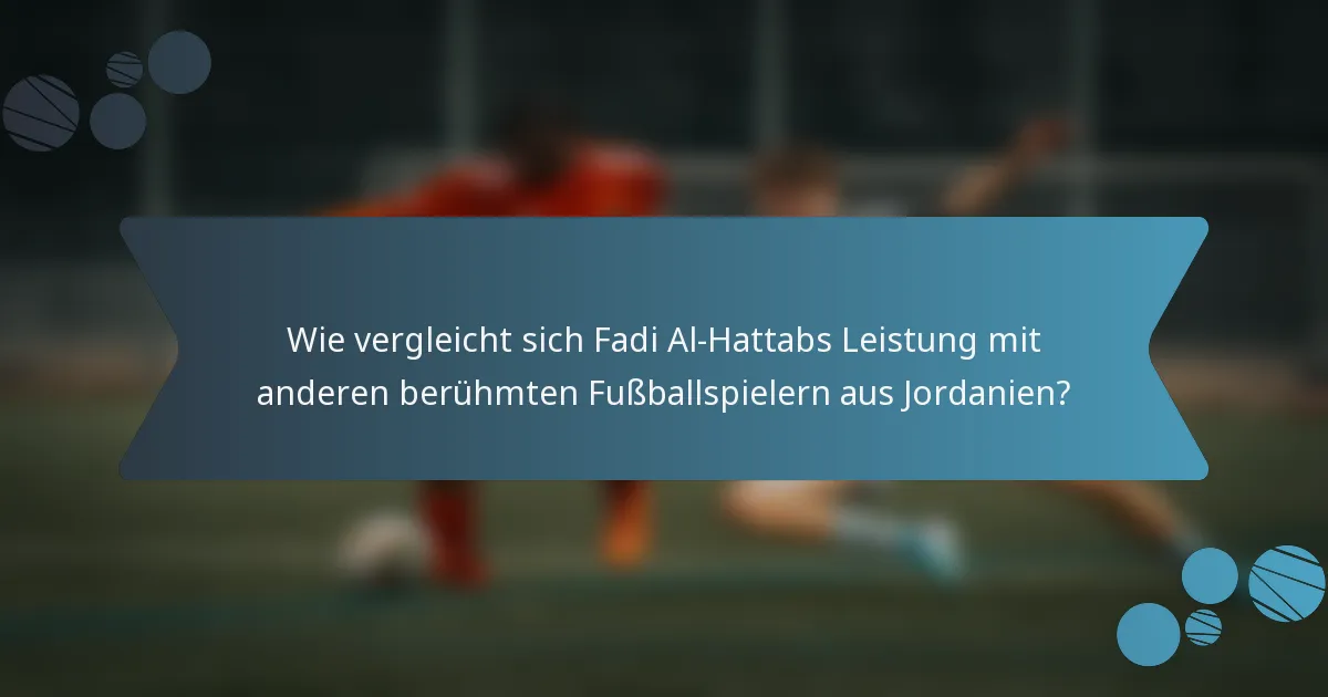 Wie vergleicht sich Fadi Al-Hattabs Leistung mit anderen berühmten Fußballspielern aus Jordanien?