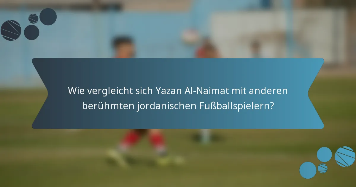 Wie vergleicht sich Yazan Al-Naimat mit anderen berühmten jordanischen Fußballspielern?