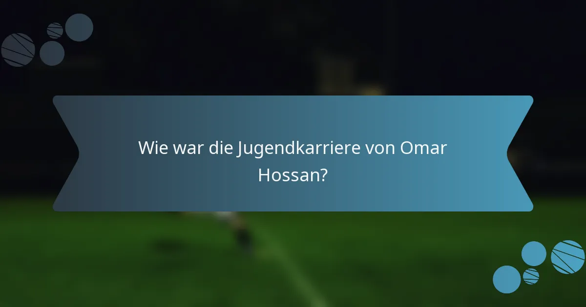 Wie war die Jugendkarriere von Omar Hossan?